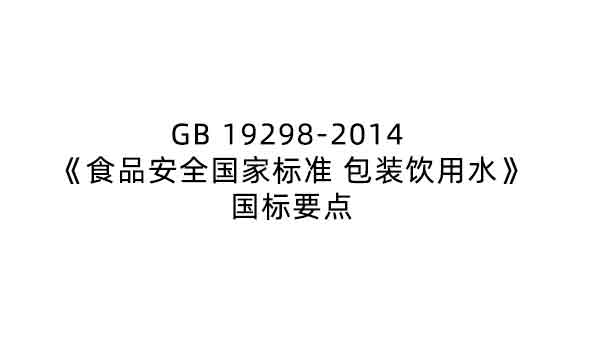 GB 19298-2014 《食品安全国家标准 包装饮用水》要点