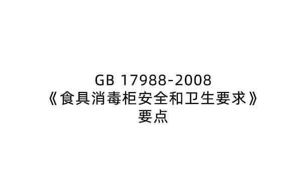 GB 17988-2008《食具消毒柜安全和卫生要求》要点